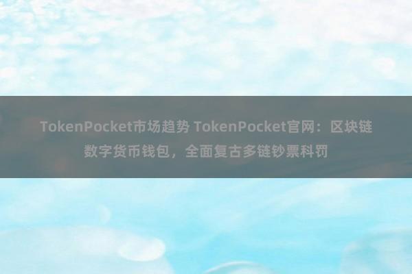 TokenPocket市场趋势 TokenPocket官网：区块链数字货币钱包，全面复古多链钞票科罚