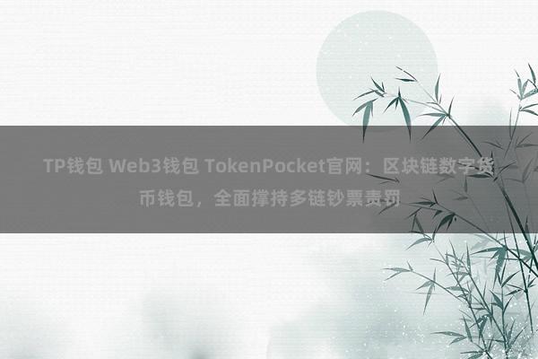 TP钱包 Web3钱包 TokenPocket官网：区块链数字货币钱包，全面撑持多链钞票责罚